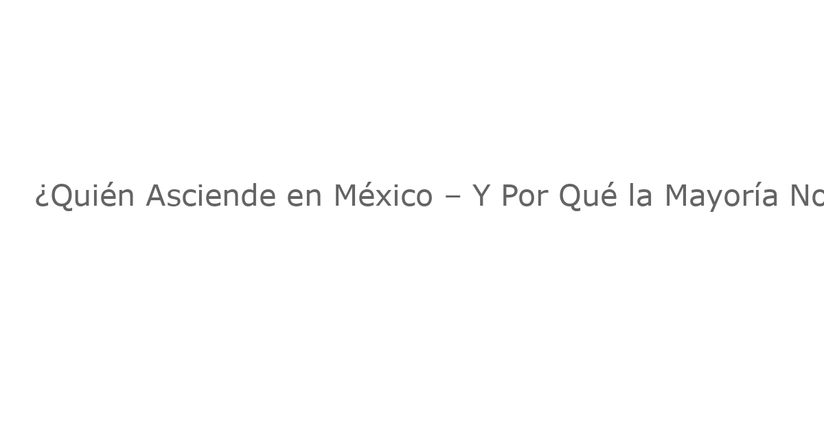 ¿Quién Asciende en México – Y Por Qué la Mayoría No Lo Logra? Un Análisis Profundo de la Desigualdad Social