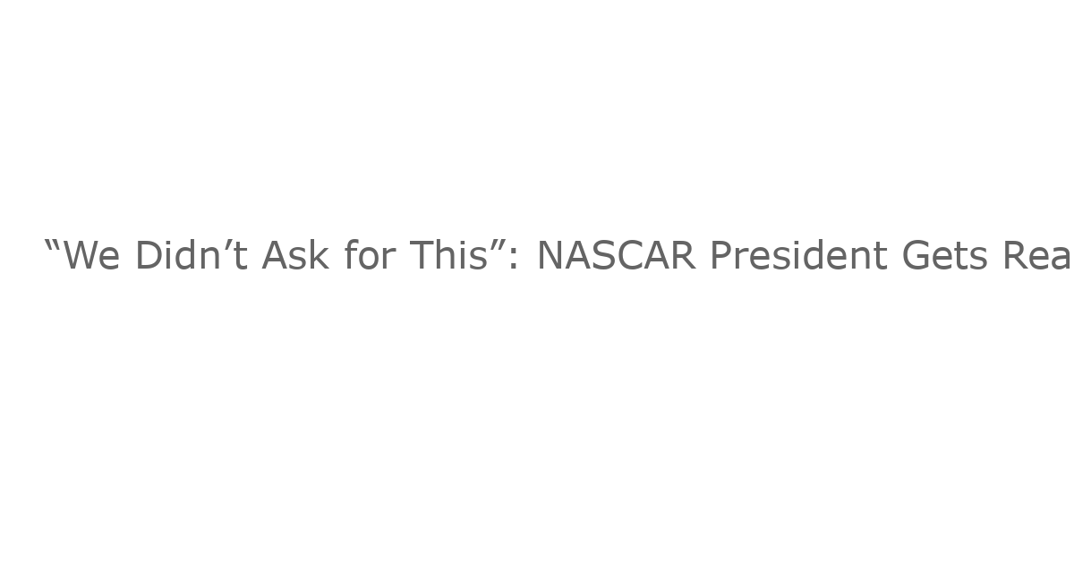 “We Didn’t Ask for This”: NASCAR President Gets Real on Aim of Ongoing Lawsuit