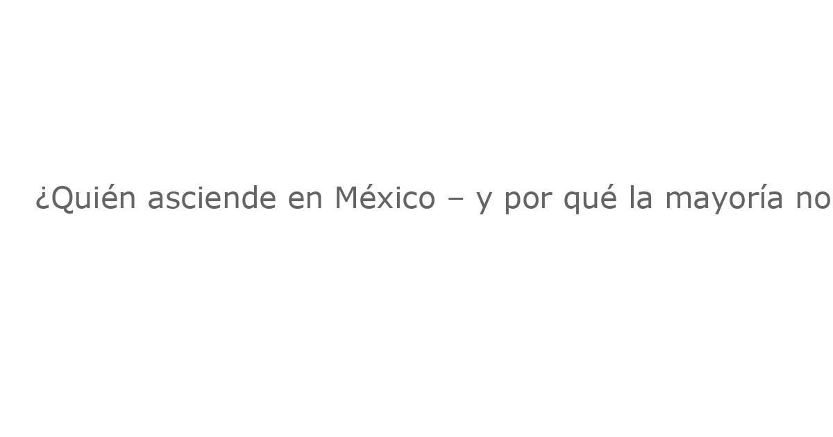 ¿Quién asciende en México – y por qué la mayoría no lo logra? El factor familia en la desigualdad