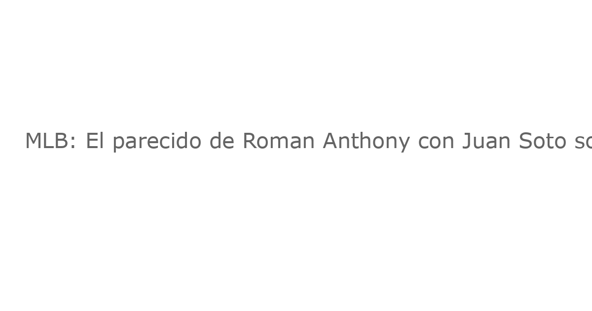 MLB: El parecido de Roman Anthony con Juan Soto sorprende a Alex Cora