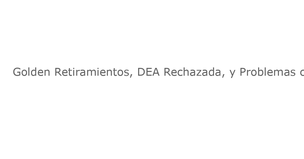 Golden Retiramientos, DEA Rechazada, y Problemas con los Tomates