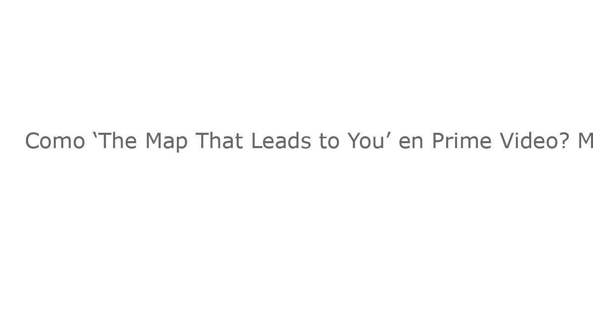 Como ‘The Map That Leads to You’ en Prime Video? Mira Estas 5 Películas Románticas por Carretera