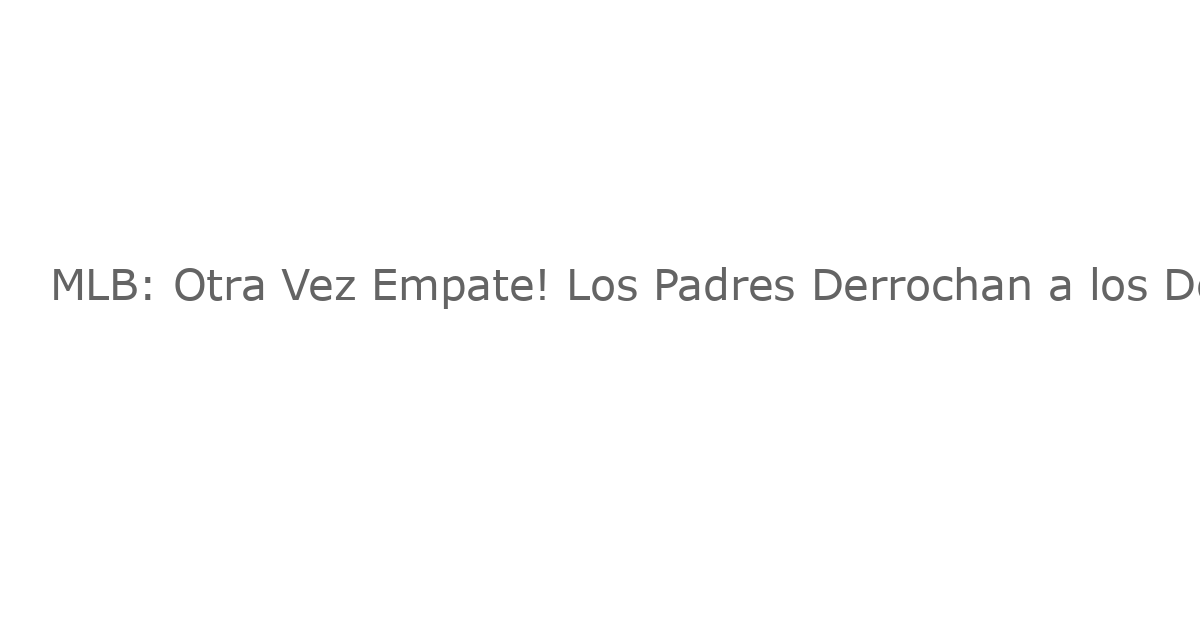MLB: Otra Vez Empate! Los Padres Derrochan a los Dodgers y Nivelan la Tabla en el Oeste de la Liga Nacional