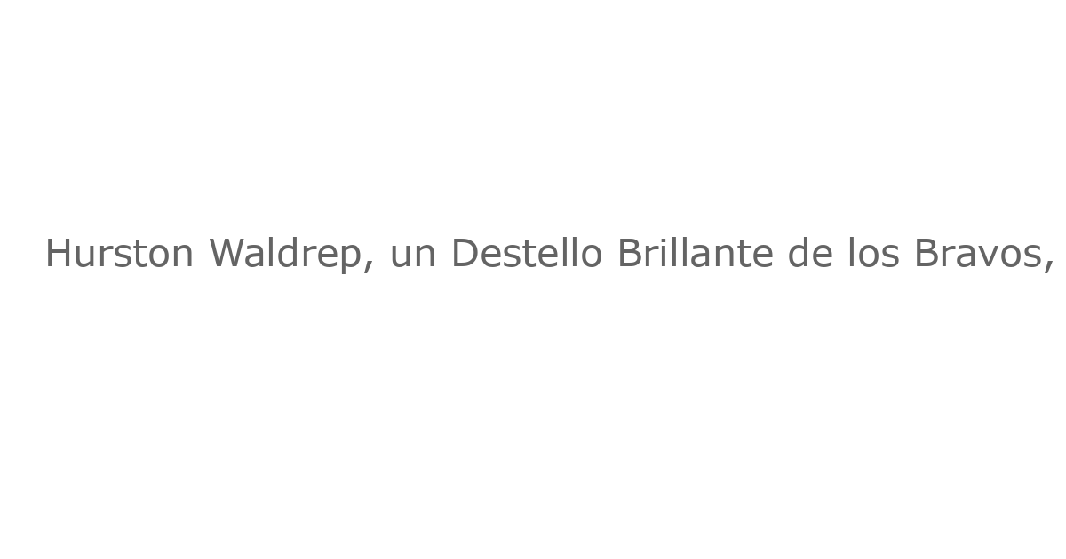Hurston Waldrep, un Destello Brillante de los Bravos, Busca Otra Victoria