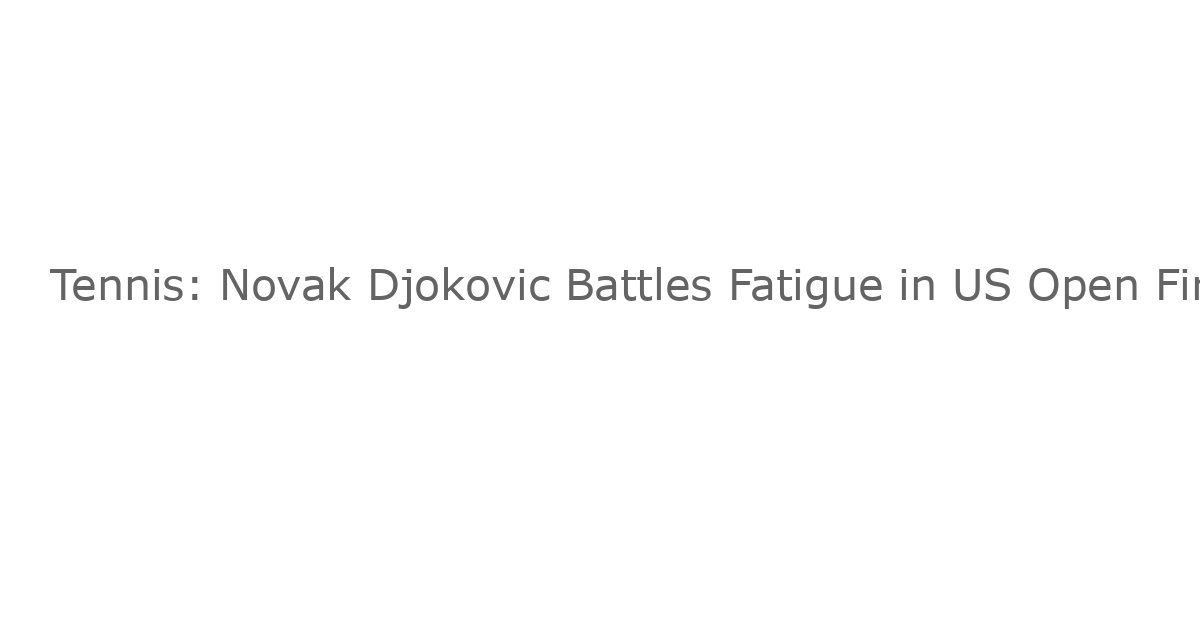 Tennis: Novak Djokovic Battles Fatigue in US Open First Round Victory
