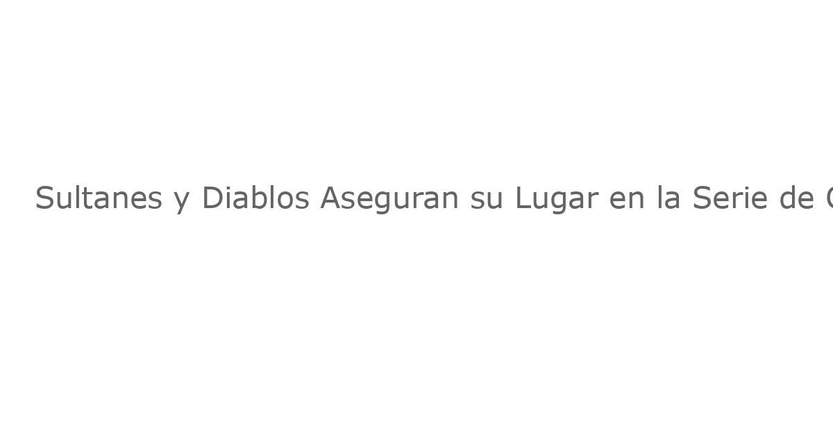 Sultanes y Diablos Aseguran su Lugar en la Serie de Campeones