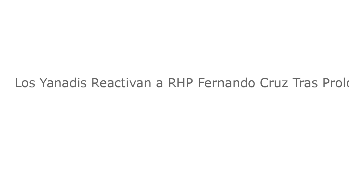 Los Yanadis Reactivan a RHP Fernando Cruz Tras Prolongada Estancia en la Litis