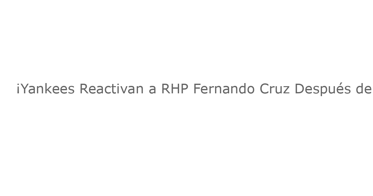 ¡Yankees Reactivan a RHP Fernando Cruz Después de Prolongada Estancia en la Litis (IL)