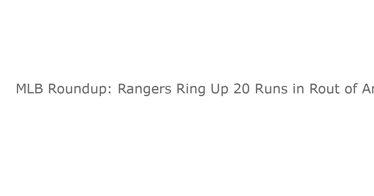 MLB Roundup: Rangers Ring Up 20 Runs in Rout of Angels
