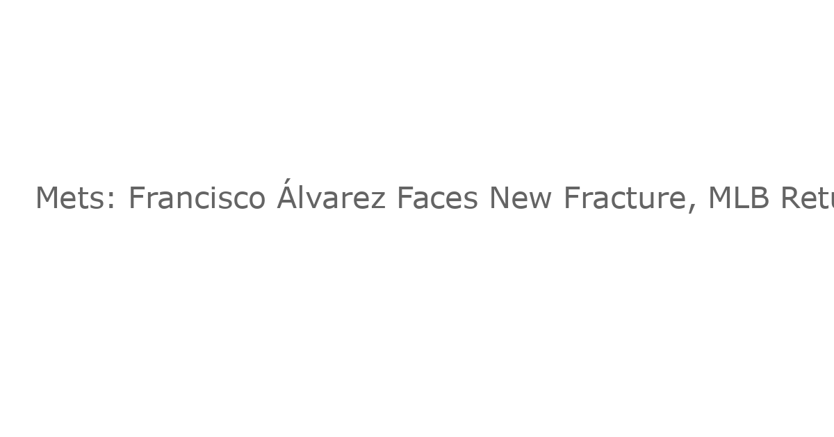 Mets: Francisco Álvarez Faces New Fracture, MLB Return in Jeopardy