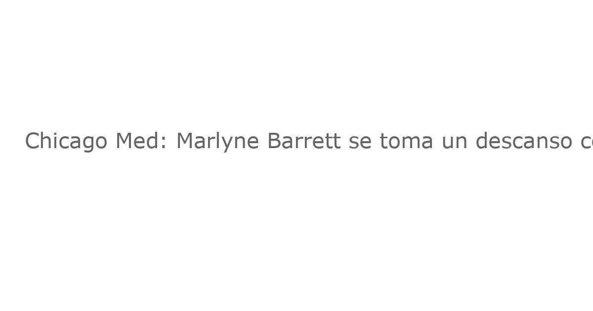 Chicago Med: Marlyne Barrett se toma un descanso como Maggie en la Temporada 11