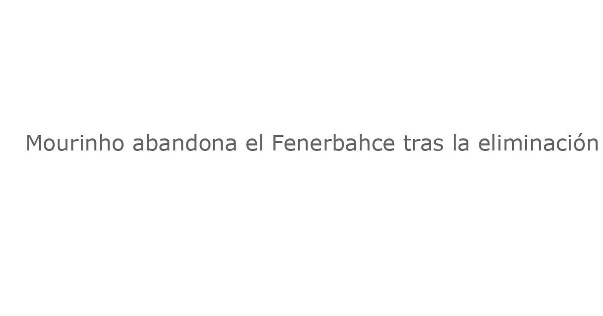 Mourinho abandona el Fenerbahce tras la eliminación en la Champions League