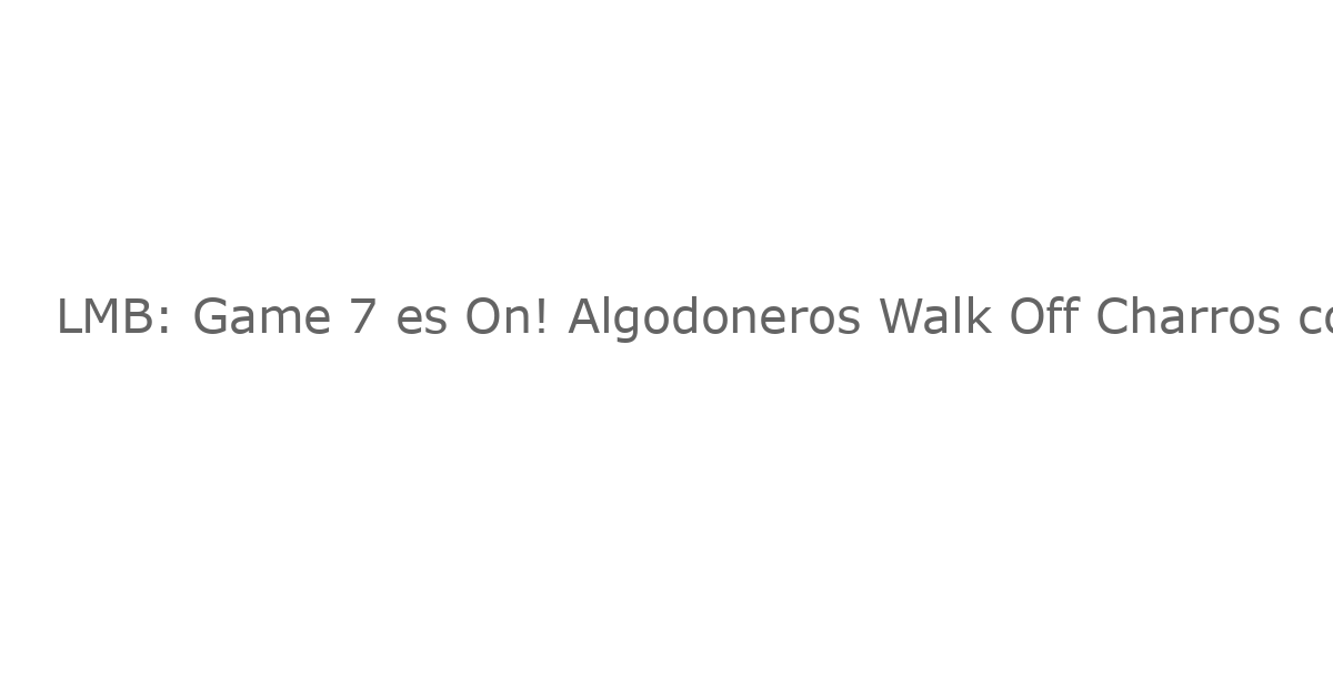 LMB: Game 7 es On! Algodoneros Walk Off Charros con Hendrik Clementina’s Dramatic HR