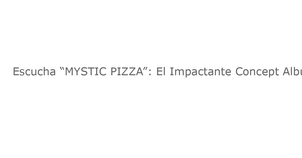 Escucha “MYSTIC PIZZA”: El Impactante Concept Album Musical Que Desafía las Expectativas