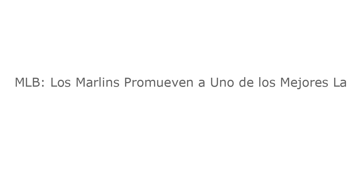 MLB: Los Marlins Promueven a Uno de los Mejores Lanzadores de las Ligas Menores