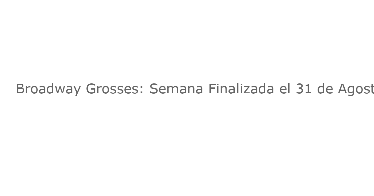 Broadway Grosses: Semana Finalizada el 31 de Agosto de 2025