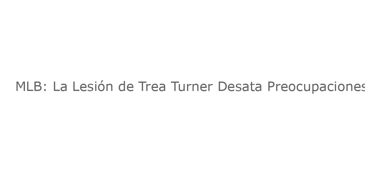 MLB: La Lesión de Trea Turner Desata Preocupaciones Sobre el Impacto en los Filadelfia Phillies