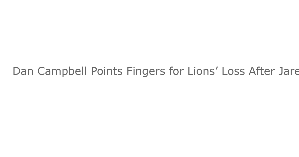 Dan Campbell Points Fingers for Lions’ Loss After Jared Goff Called Out Offense