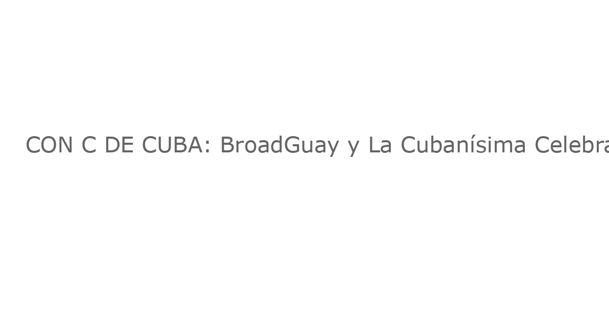 CON C DE CUBA: BroadGuay y La Cubanísima Celebrarán el Mes del Orgullo Hispano en Joe’s Pub