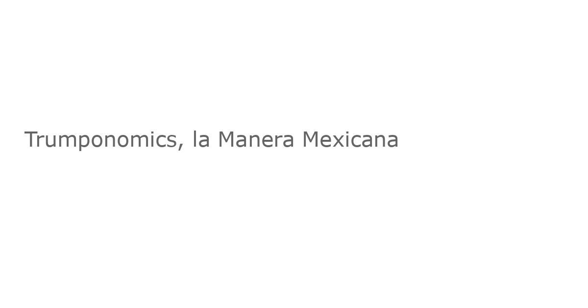 Trumponomics, la Manera Mexicana