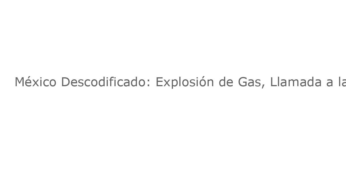 México Descodificado: Explosión de Gas, Llamada a la Independencia y Plan de Repatriación de Capital