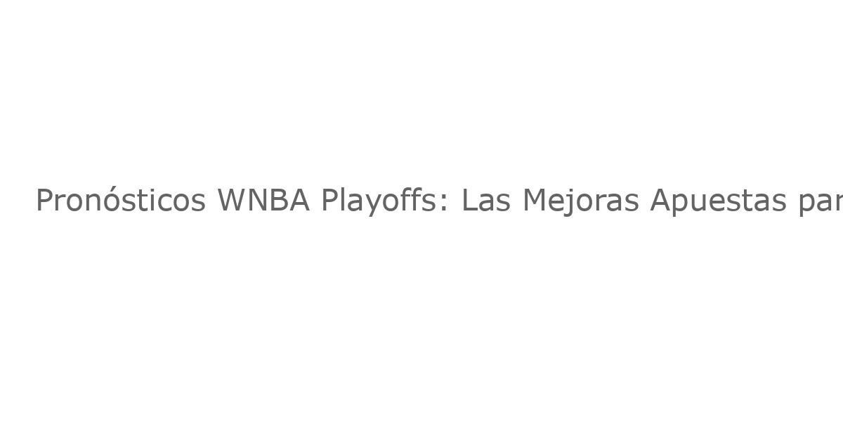 Pronósticos WNBA Playoffs: Las Mejoras Apuestas para el 17 de Septiembre de 2025