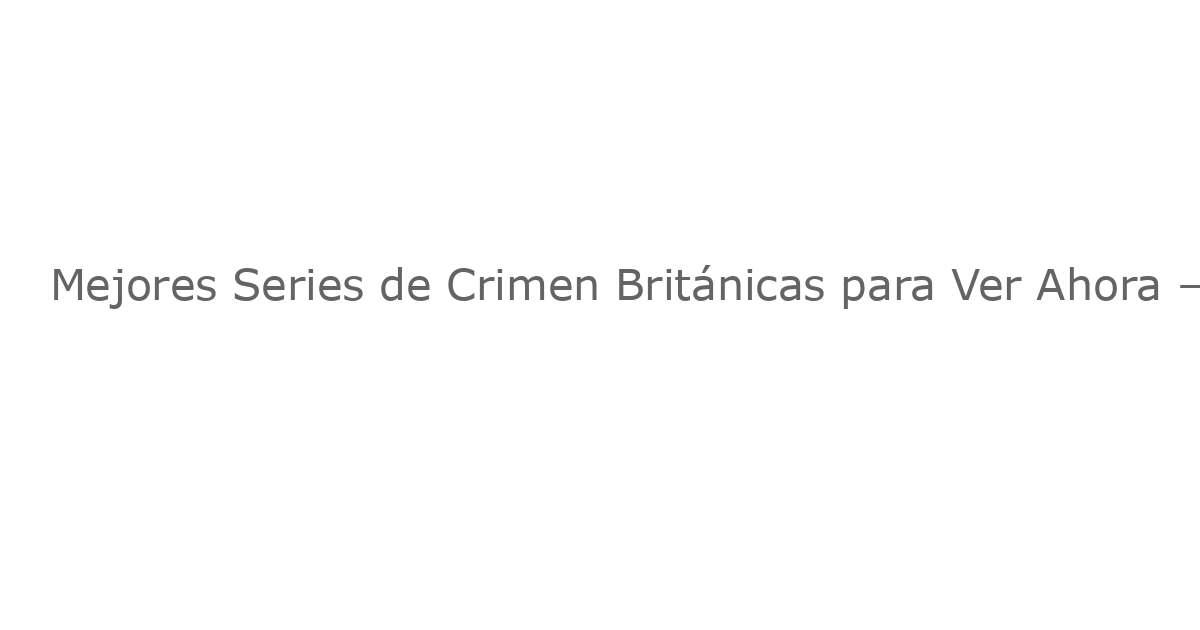 Mejores Series de Crimen Británicas para Ver Ahora – Septiembre 2025