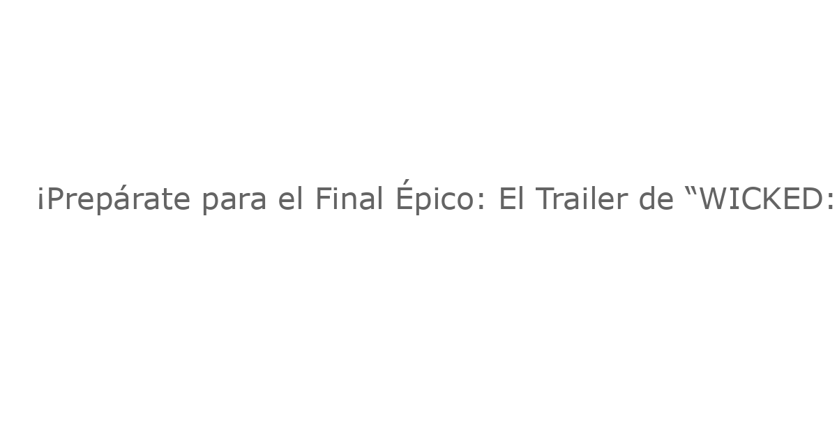 ¡Prepárate para el Final Épico: El Trailer de “WICKED: FOR GOOD” Ya Llegará el Miércoles!