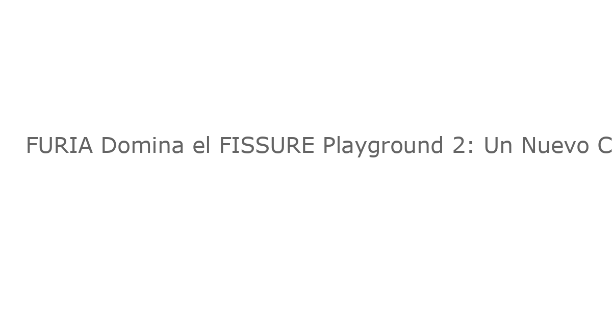 FURIA Domina el FISSURE Playground 2: Un Nuevo Campeón se Consagra