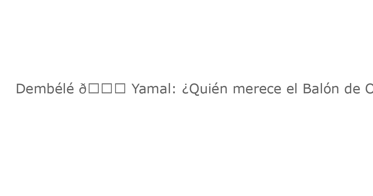 Dembélé 🆚 Yamal: ¿Quién merece el Balón de Oro en 2025? 🔎