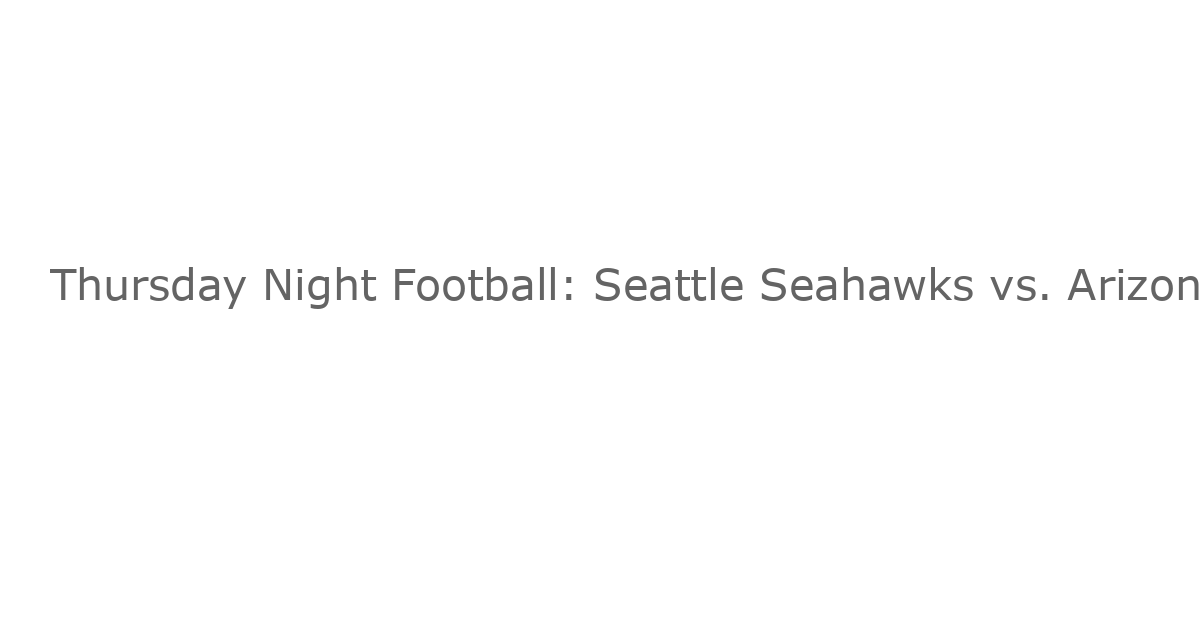 Thursday Night Football: Seattle Seahawks vs. Arizona Cardinals – Cómo Ver el Partido de la NFL