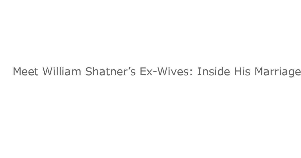 Meet William Shatner’s Ex-Wives: Inside His Marriage History