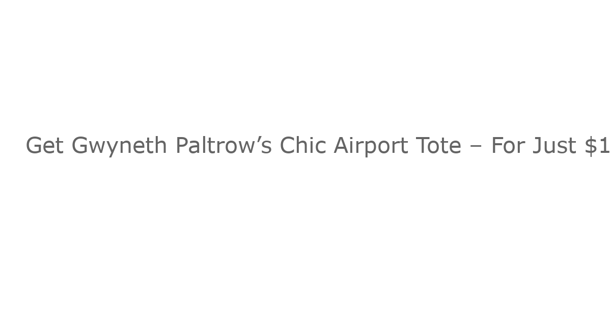 Get Gwyneth Paltrow’s Chic Airport Tote – For Just $18!