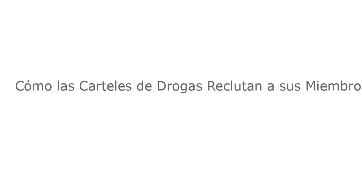 Cómo las Carteles de Drogas Reclutan a sus Miembros: Una Realidad Chilling