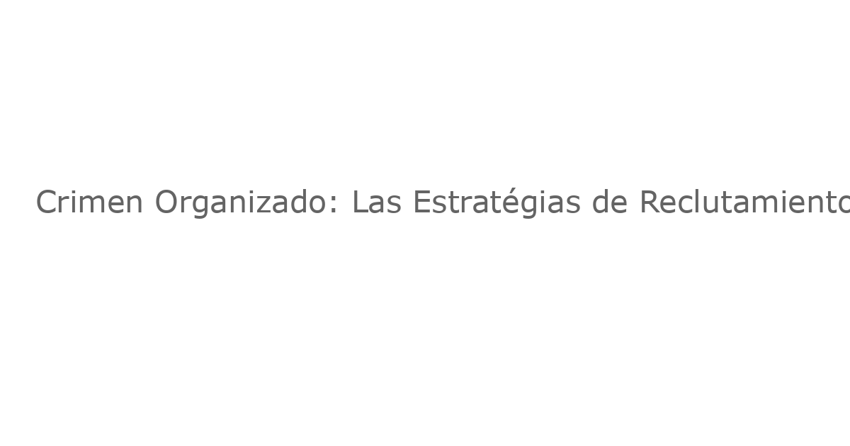 Crimen Organizado: Las Estratégias de Reclutamiento de las Carteles Mexicanos Revelan Trabajo Forzado