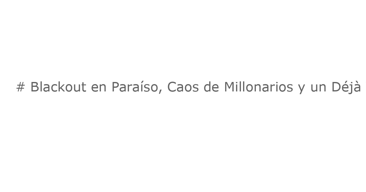 # Blackout en Paraíso, Caos de Millonarios y un Déjà Vu de Evadición Fiscal