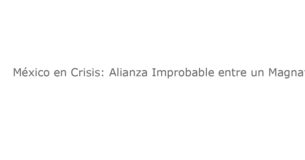 México en Crisis: Alianza Improbable entre un Magnate de los Medios y un Rally Político, Además de la Deportación de Cubanos