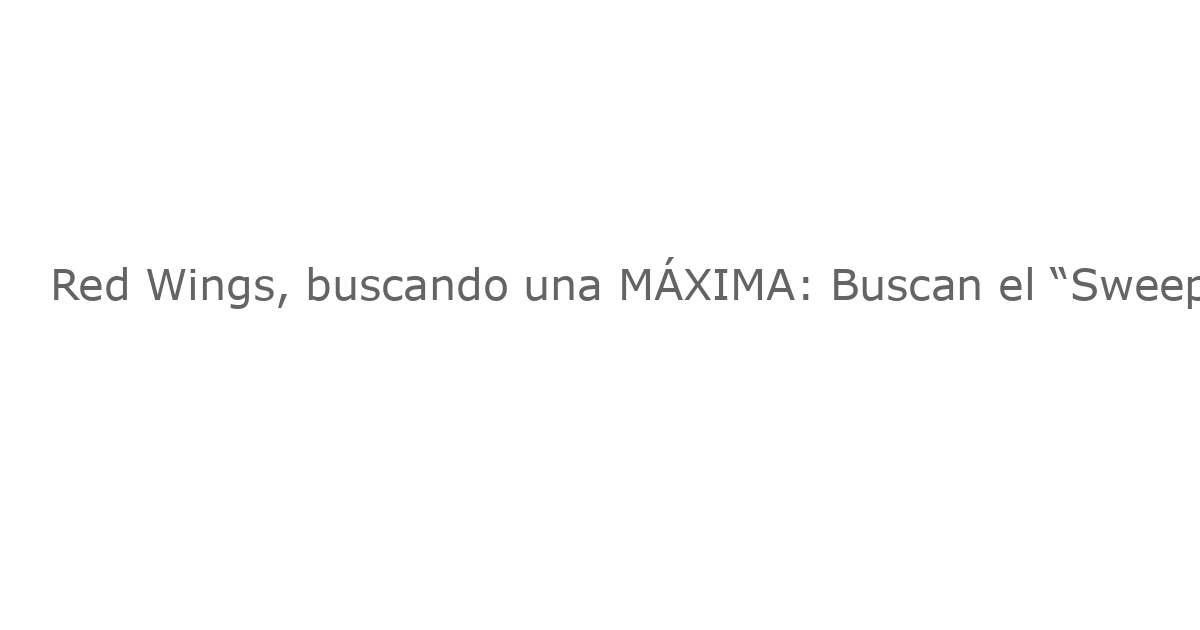 Red Wings, buscando una MÁXIMA: Buscan el “Sweep” contra los Ducks en Los Ángeles