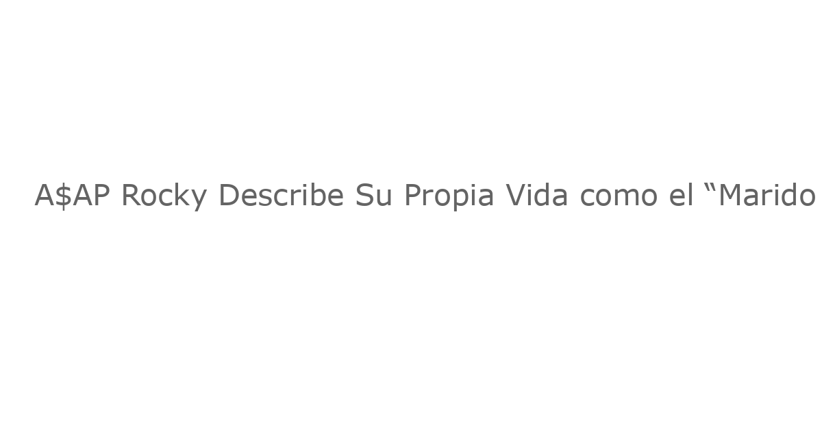 A$AP Rocky Describe Su Propia Vida como el “Marido Loving” de Rihanna