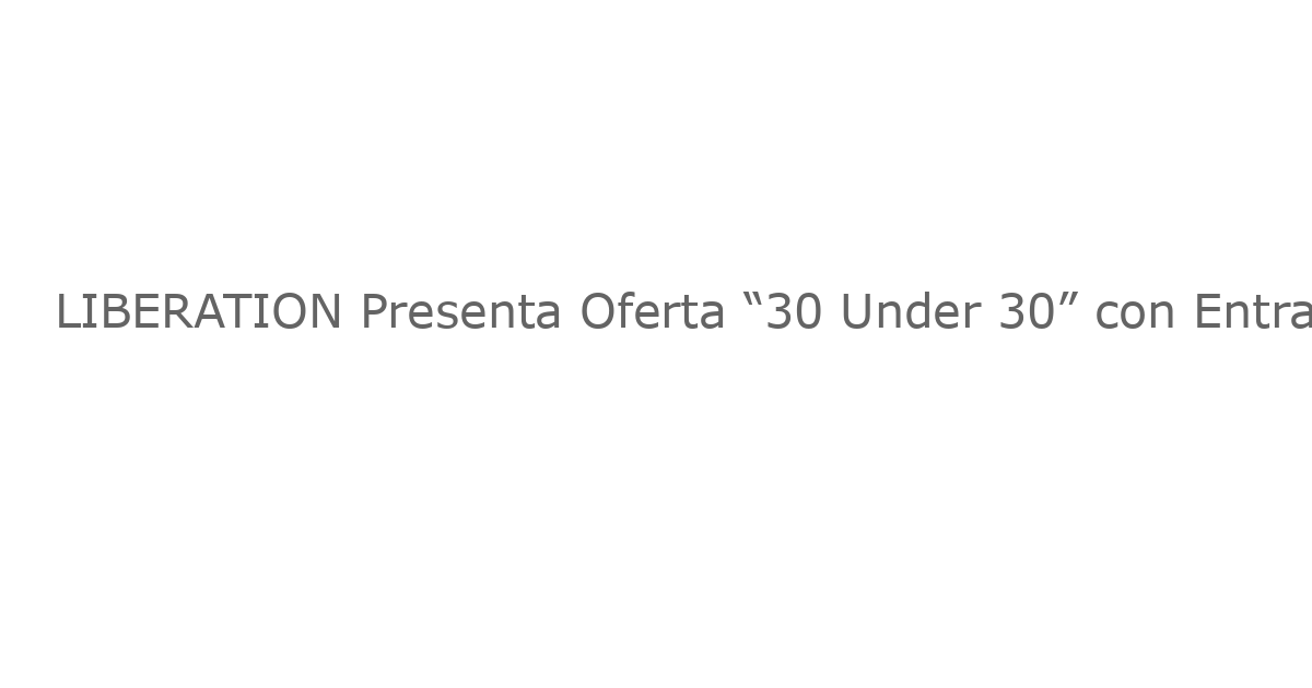 LIBERATION Presenta Oferta “30 Under 30” con Entradas, Rush y Sorteo