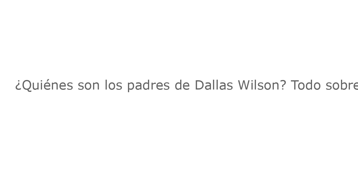 ¿Quiénes son los padres de Dallas Wilson? Todo sobre la madre Lisa Wilson y su familia