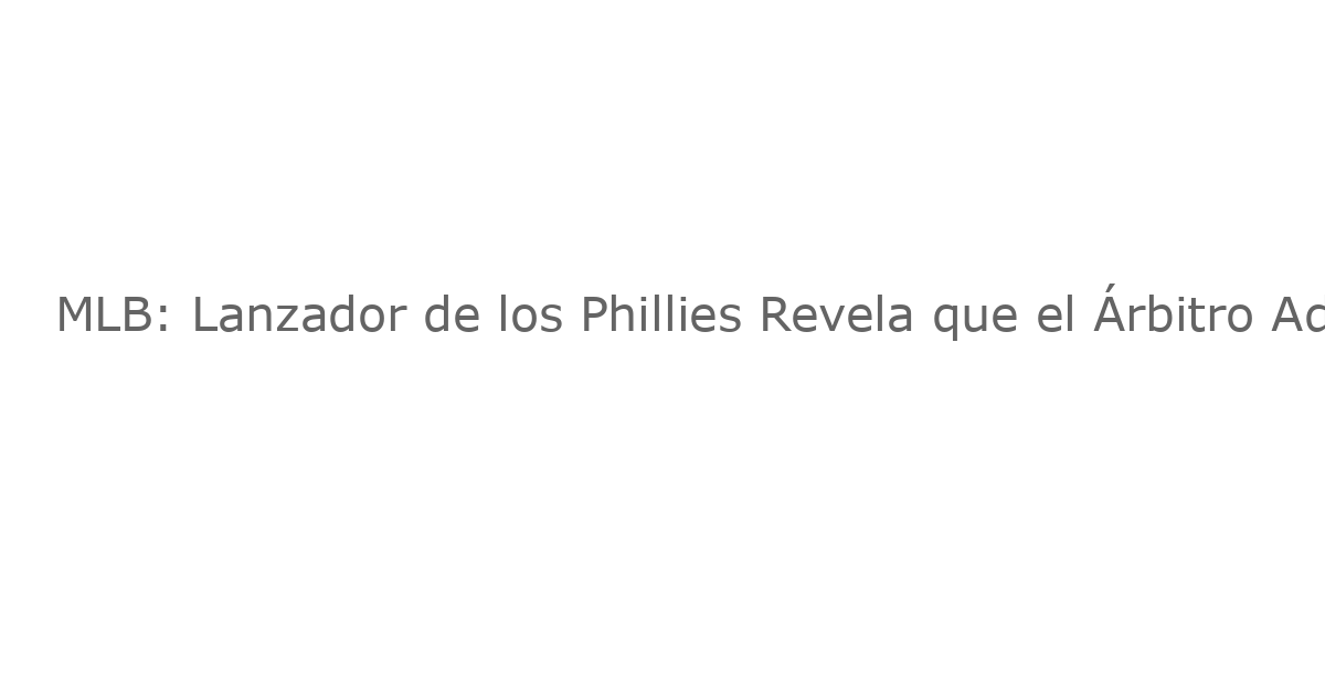 MLB: Lanzador de los Phillies Revela que el Árbitro Admitió un Error que “Costó” la Eliminación ante los Dodgers?