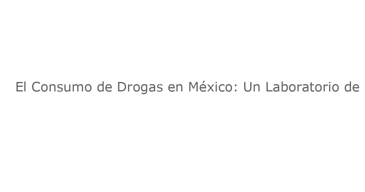 El Consumo de Drogas en México: Un Laboratorio de Innovación y Contradicciones