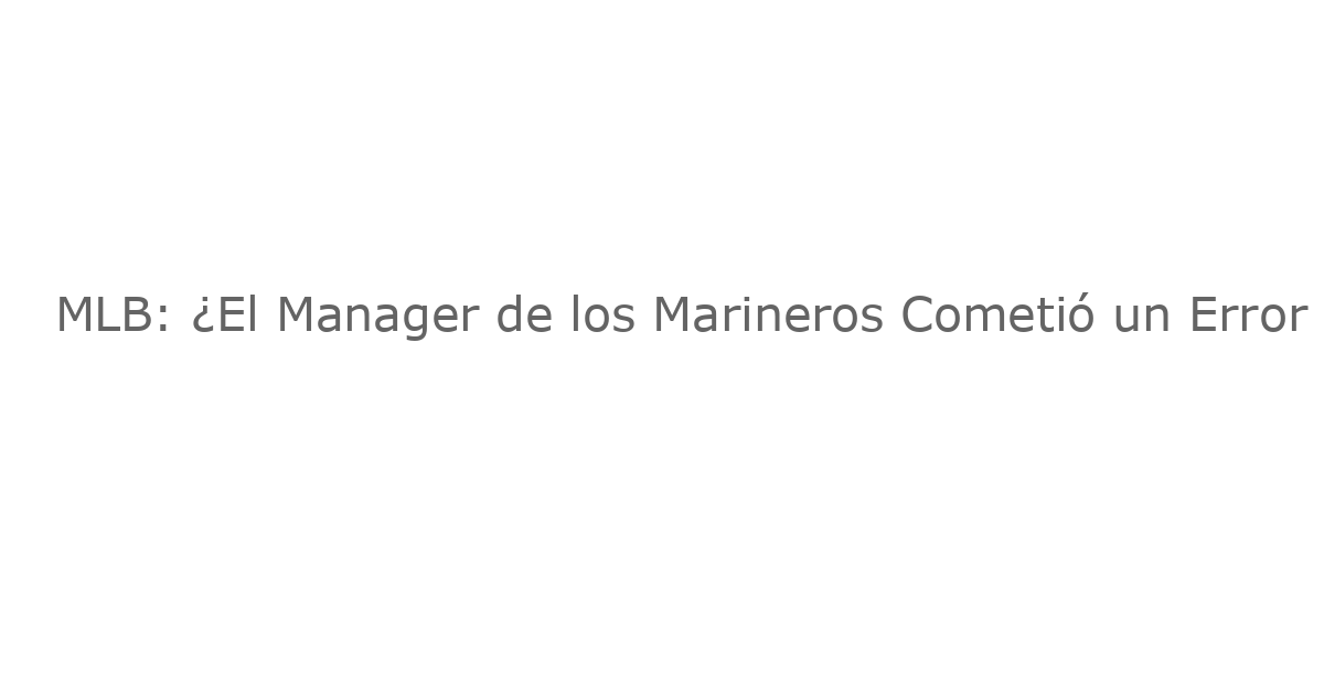 MLB: ¿El Manager de los Marineros Cometió un Error al No Llamar a Andrés Muñoz en el Momento Más Crítico del Juego 7?