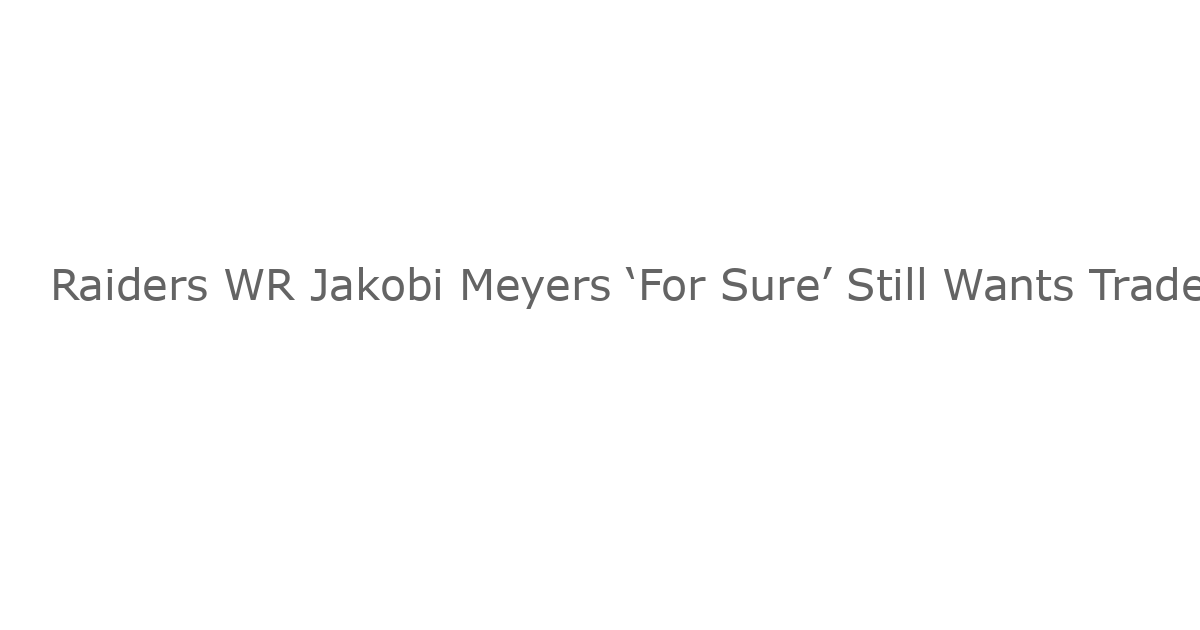 Raiders WR Jakobi Meyers ‘For Sure’ Still Wants Trade Out of Vegas