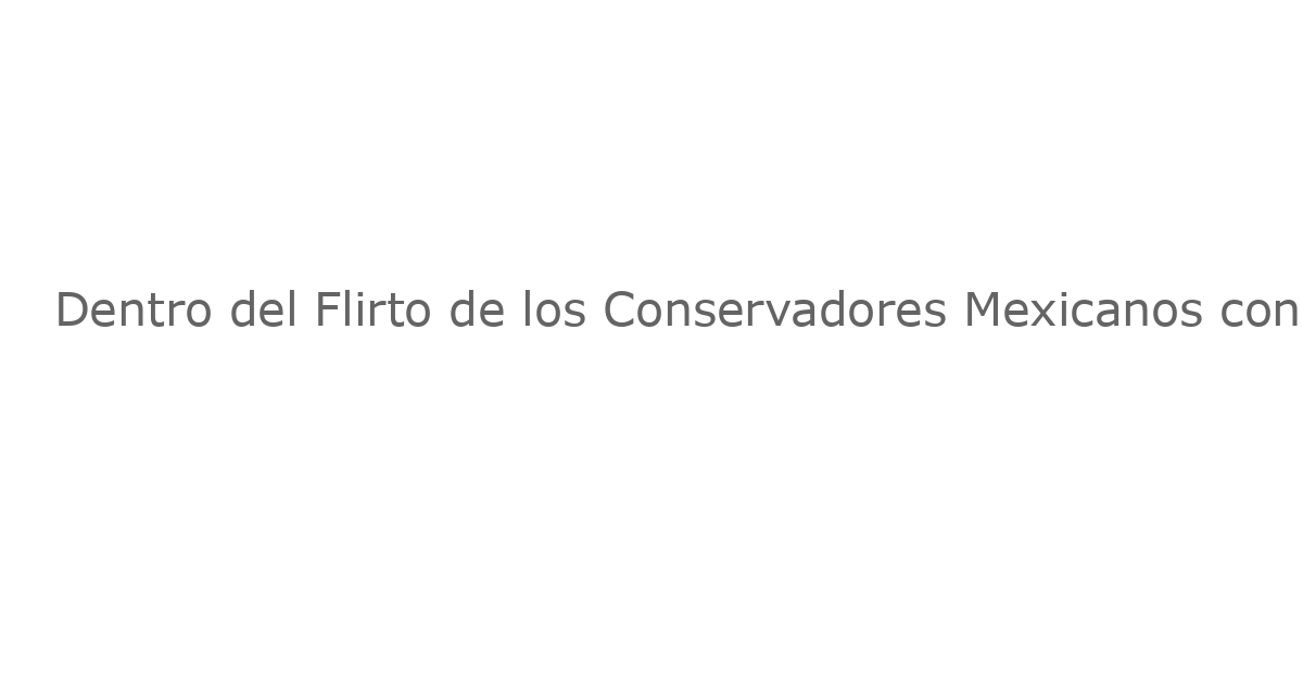 Dentro del Flirto de los Conservadores Mexicanos con la Derecha Extrema