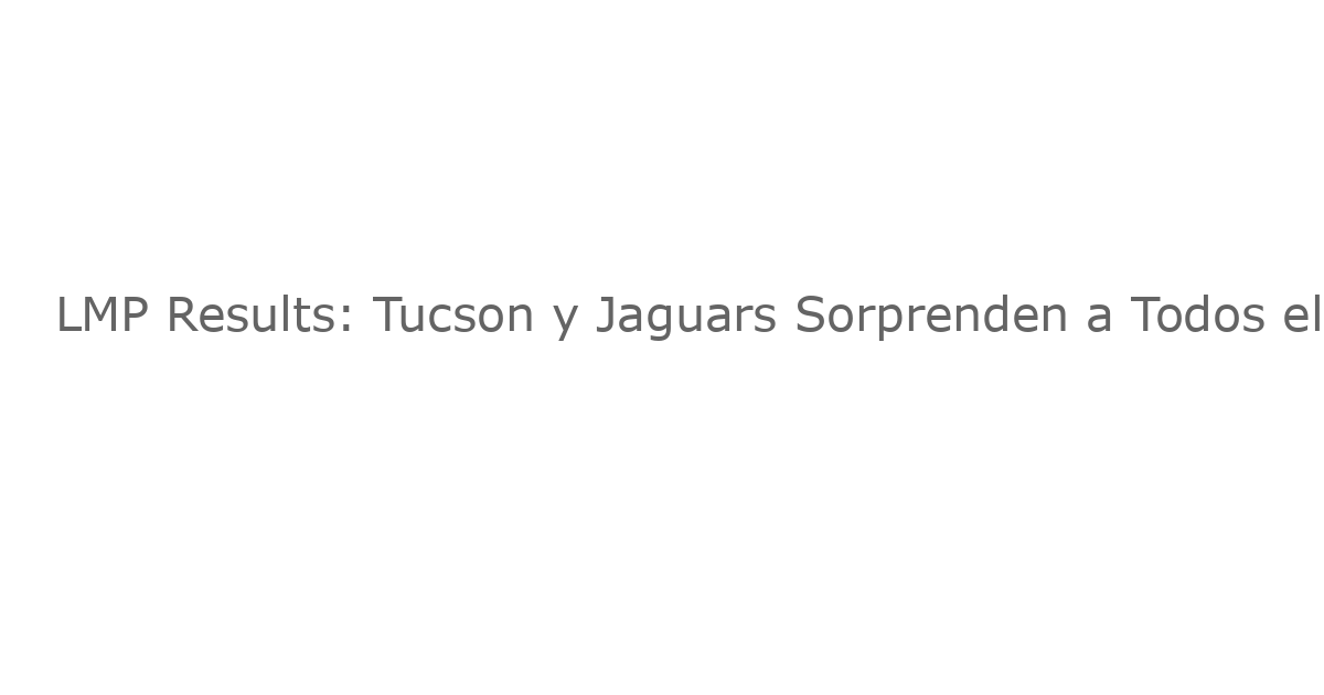 LMP Results: Tucson y Jaguars Sorprenden a Todos el 23 de Octubre de 2025