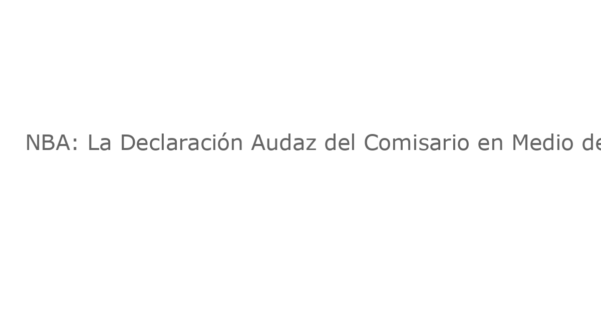 NBA: La Declaración Audaz del Comisario en Medio del Escándalo de Apuestas