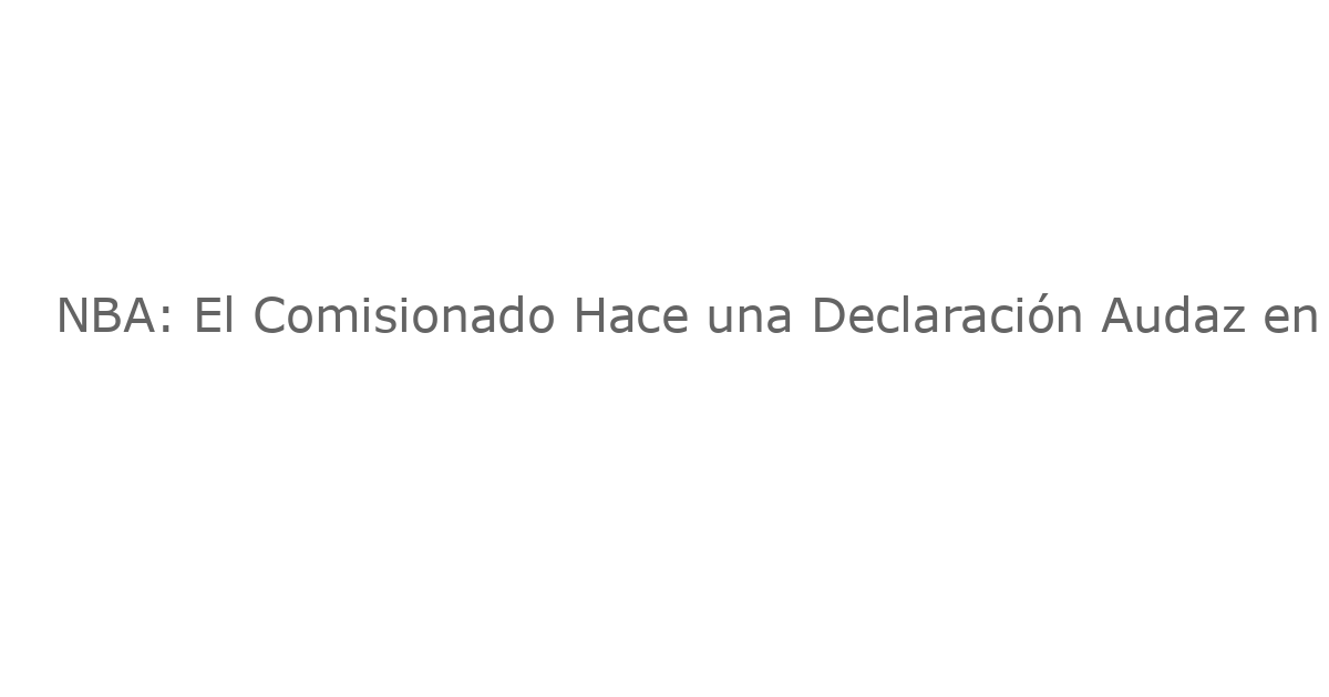 NBA: El Comisionado Hace una Declaración Audaz en Medio del Escándalo de Apuestas