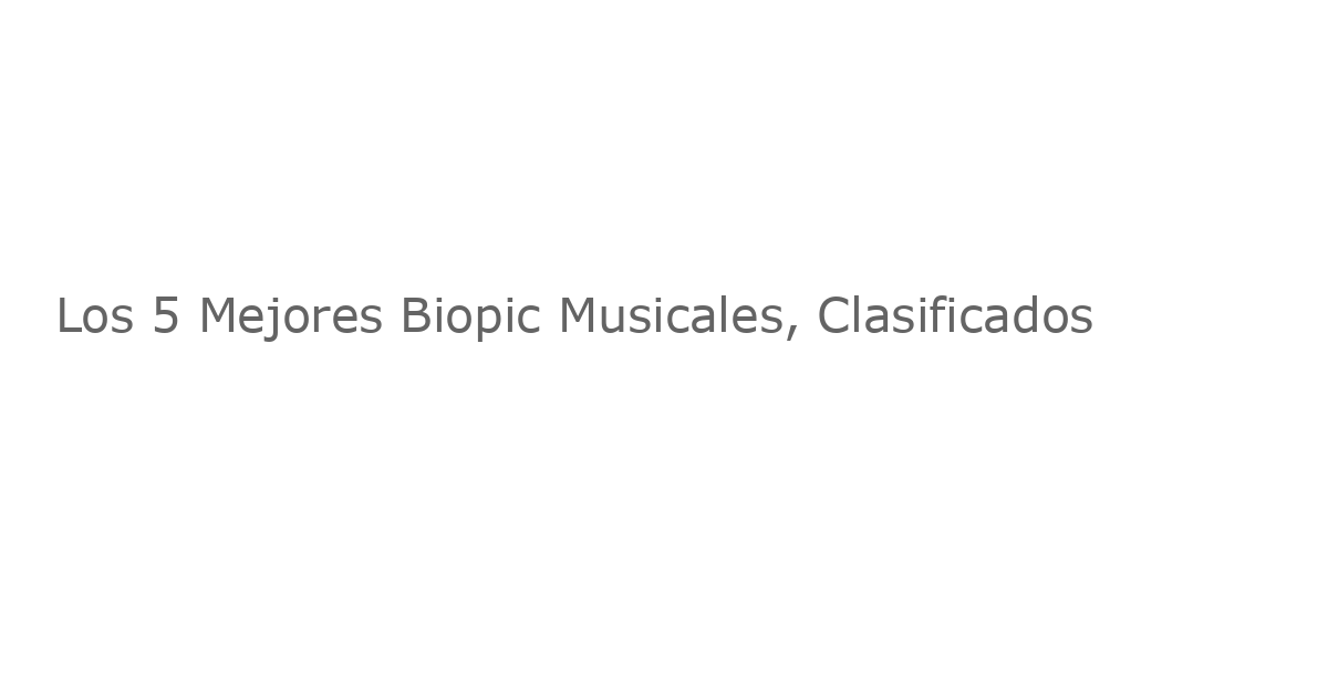 Los 5 Mejores Biopic Musicales, Clasificados